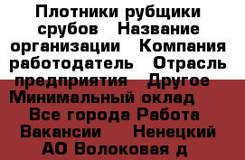 Плотники-рубщики срубов › Название организации ­ Компания-работодатель › Отрасль предприятия ­ Другое › Минимальный оклад ­ 1 - Все города Работа » Вакансии   . Ненецкий АО,Волоковая д.